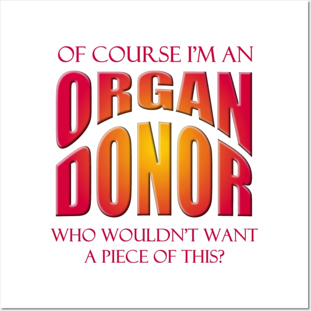 Of Course I'm an Organ Donor - Who Wouldn't Want a Piece of This? Wall Art by Naves